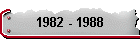 1982 - 1988